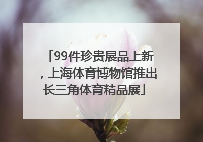 99件珍贵展品上新，上海体育博物馆推出长三角体育精品展
